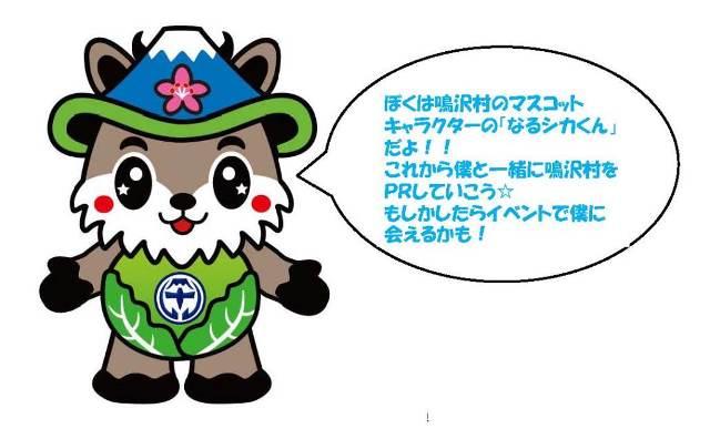ぼくは鳴沢村のマスコットキャラクターの「なるシカくん」だよ!!これから僕と一緒に鳴沢村をPRしていこう。もしかしたらイベントで僕に会えるかも!